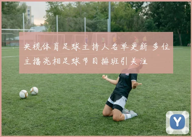 央视体育足球主持人名单更新 多位主播亮相足球节目排班引关注