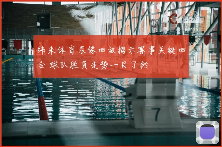 纬来体育录像回放揭示赛事关键回合 球队胜负走势一目了然