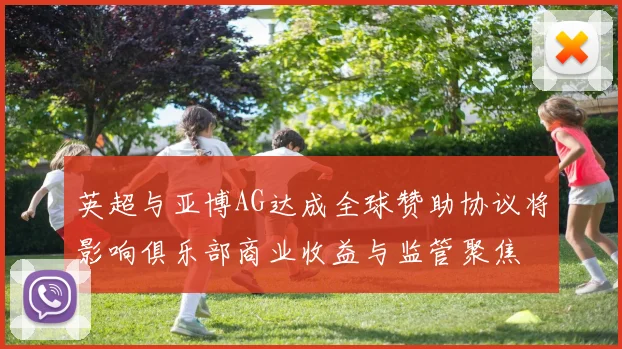 英超与亚博AG达成全球赞助协议将影响俱乐部商业收益与监管聚焦