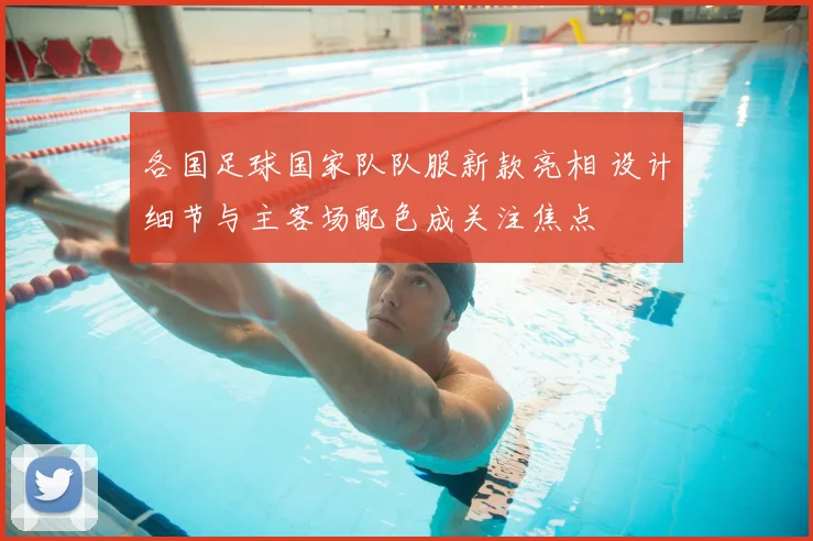 各国足球国家队队服新款亮相 设计细节与主客场配色成关注焦点