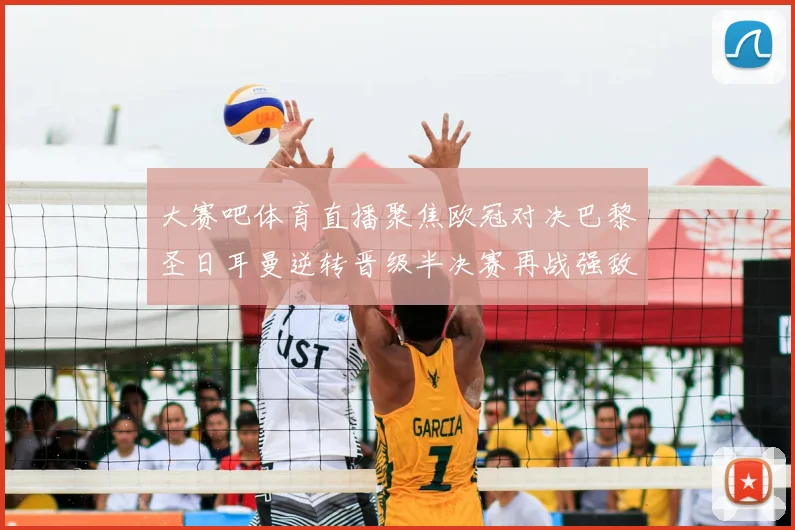 大赛吧体育直播聚焦欧冠对决巴黎圣日耳曼逆转晋级半决赛再战强敌