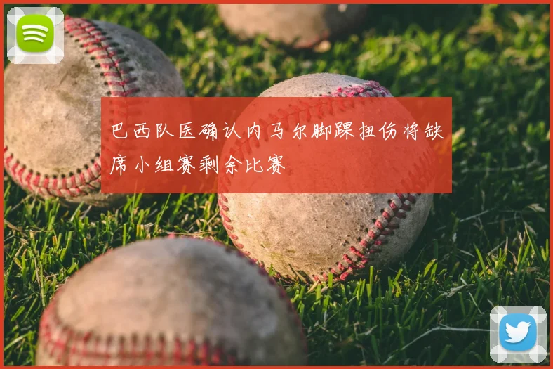 巴西队医确认内马尔脚踝扭伤将缺席小组赛剩余比赛