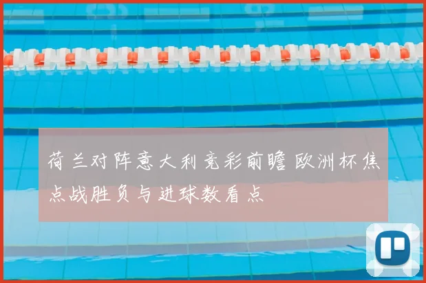 荷兰对阵意大利竞彩前瞻 欧洲杯焦点战胜负与进球数看点