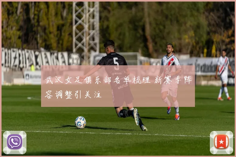 武汉女足俱乐部名单梳理 新赛季阵容调整引关注