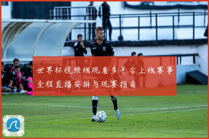 世界杯视频线观看多平台上线赛事全程直播安排与观赛指南