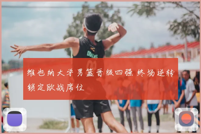 维也纳大学男篮晋级四强 终场逆转锁定欧战席位