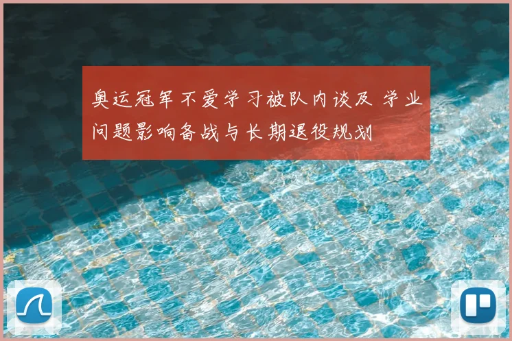 奥运冠军不爱学习被队内谈及 学业问题影响备战与长期退役规划