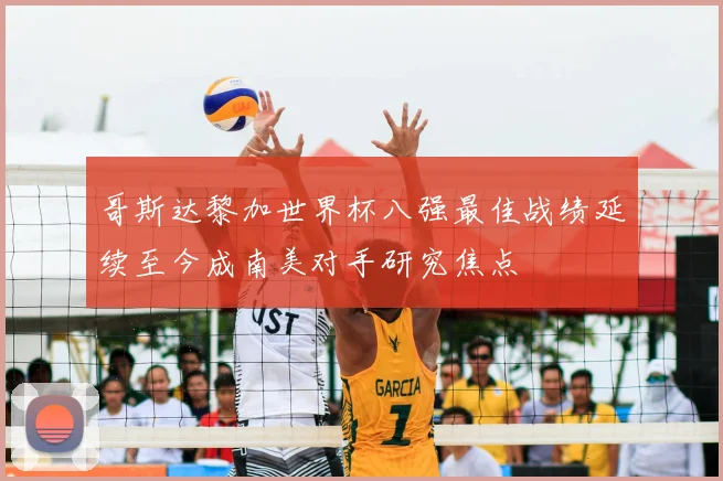 哥斯达黎加世界杯八强最佳战绩延续至今成南美对手研究焦点