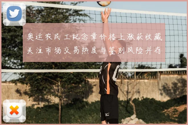 奥运农民工纪念章价格上涨获收藏关注市场交易热度与鉴别风险并存