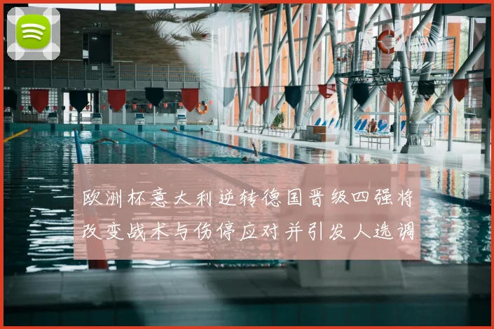 欧洲杯意大利逆转德国晋级四强将改变战术与伤停应对并引发人选调整