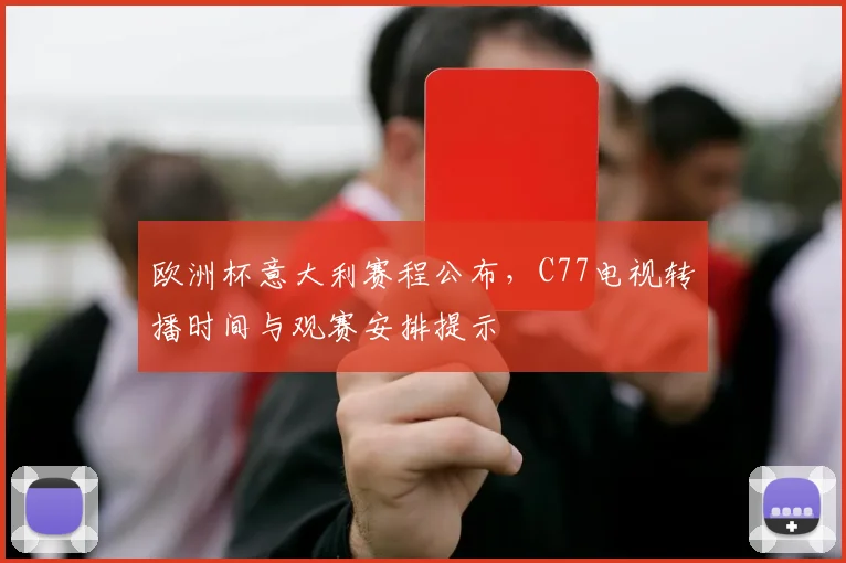 欧洲杯意大利赛程公布，C77电视转播时间与观赛安排提示