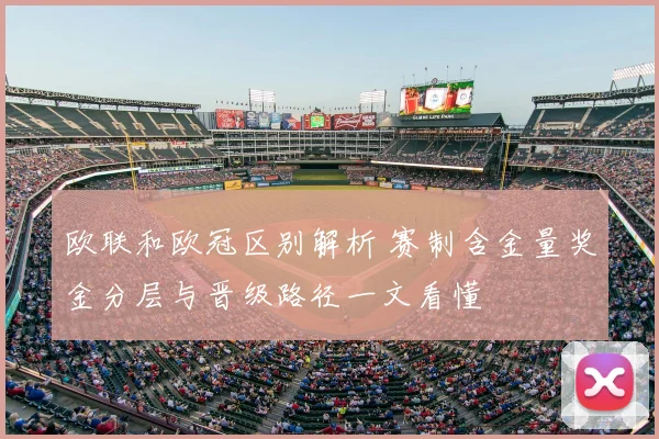欧联和欧冠区别解析 赛制含金量奖金分层与晋级路径一文看懂
