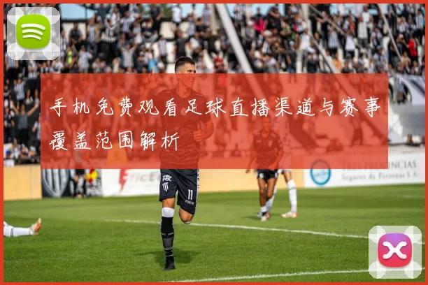 手机免费观看足球直播渠道与赛事覆盖范围解析
