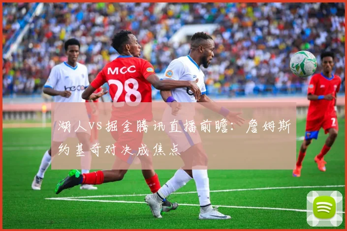 湖人vs掘金腾讯直播前瞻：詹姆斯约基奇对决成焦点