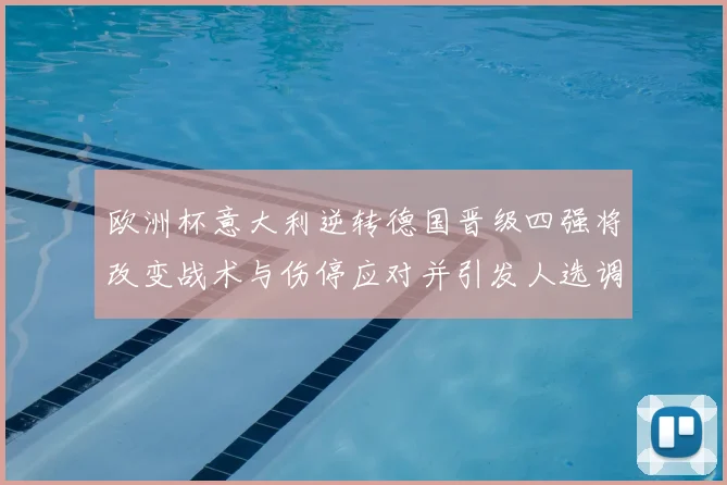 欧洲杯意大利逆转德国晋级四强将改变战术与伤停应对并引发人选调整