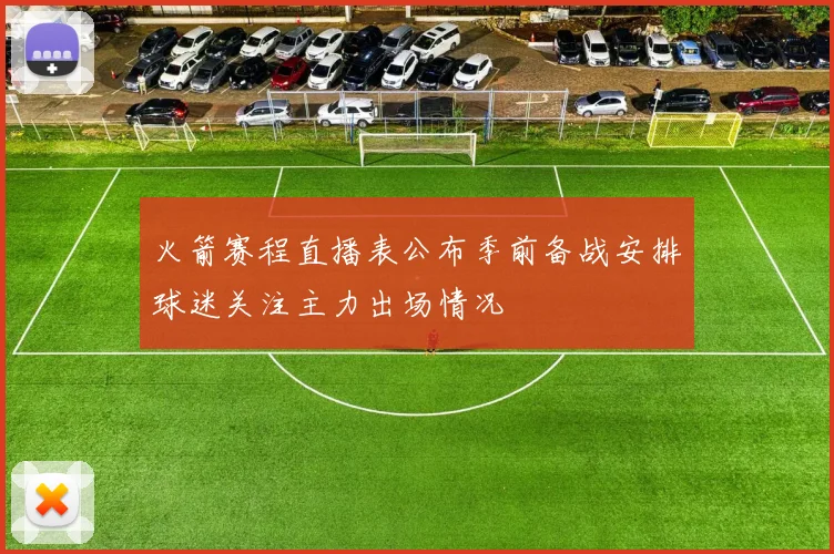 火箭赛程直播表公布季前备战安排球迷关注主力出场情况