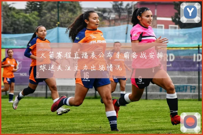 火箭赛程直播表公布季前备战安排球迷关注主力出场情况