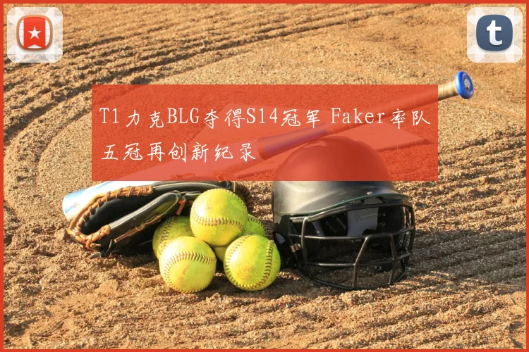 T1力克BLG夺得S14冠军 Faker率队五冠再创新纪录
