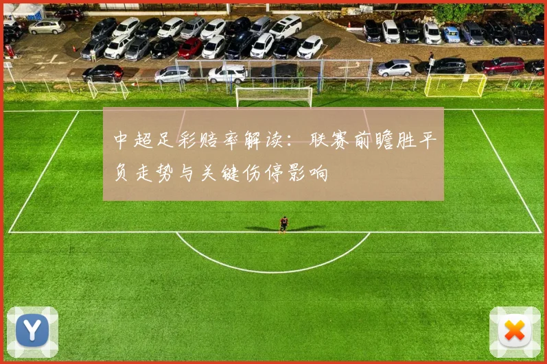 中超足彩赔率解读：联赛前瞻胜平负走势与关键伤停影响