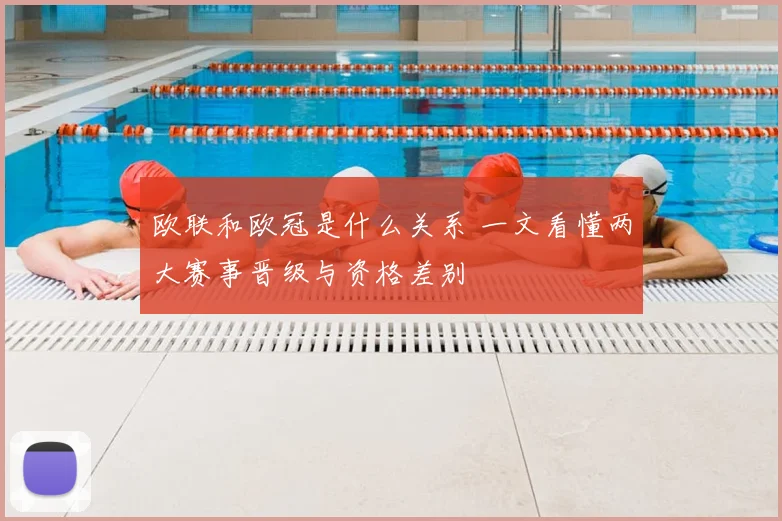 欧联和欧冠是什么关系 一文看懂两大赛事晋级与资格差别