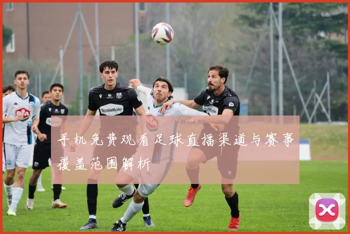 手机免费观看足球直播渠道与赛事覆盖范围解析