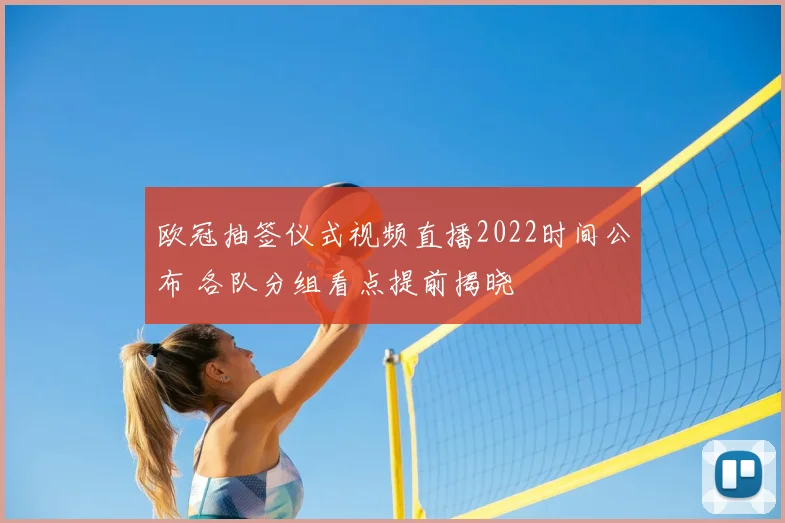 欧冠抽签仪式视频直播2022时间公布 各队分组看点提前揭晓
