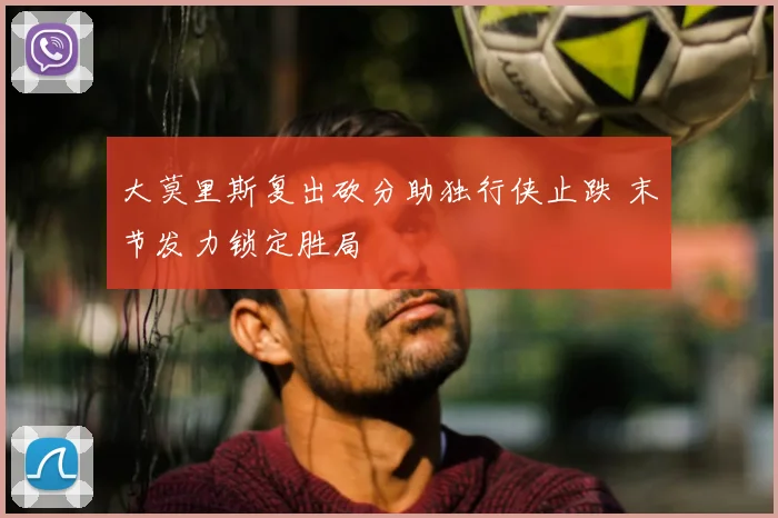 大莫里斯复出砍分助独行侠止跌 末节发力锁定胜局