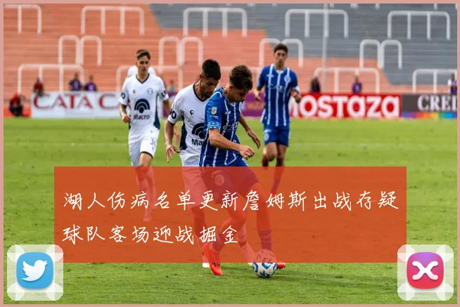 湖人伤病名单更新詹姆斯出战存疑球队客场迎战掘金