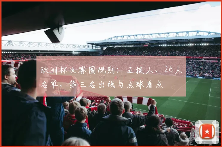 欧洲杯决赛圈规则：五换人、26人名单、第三名出线与点球看点