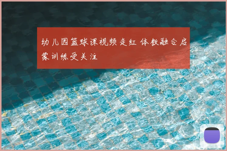 幼儿园篮球课视频走红 体教融合启蒙训练受关注