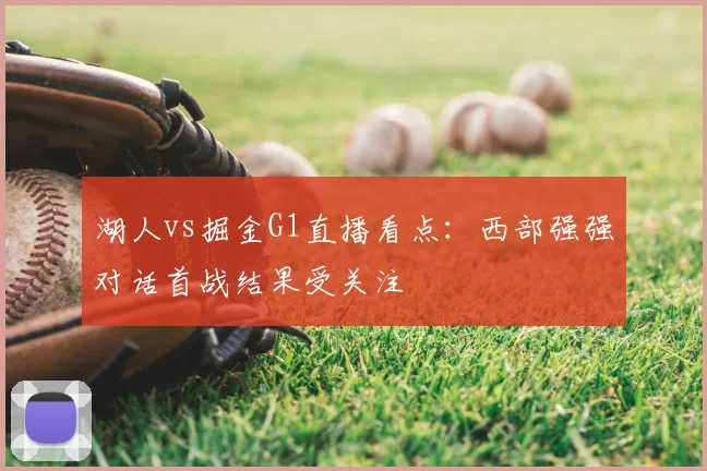 湖人vs掘金G1直播看点：西部强强对话首战结果受关注