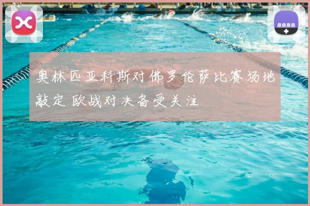 奥林匹亚科斯对佛罗伦萨比赛场地敲定 欧战对决备受关注