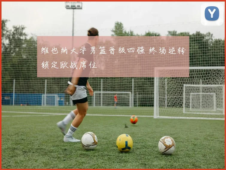 维也纳大学男篮晋级四强 终场逆转锁定欧战席位