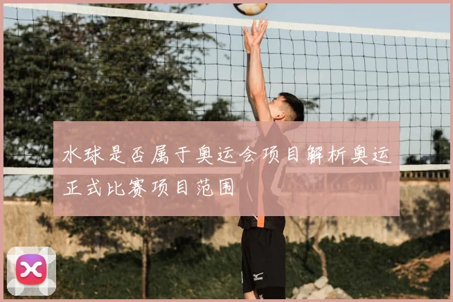 水球是否属于奥运会项目解析奥运正式比赛项目范围