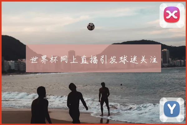 世界杯网上直播引发球迷关注