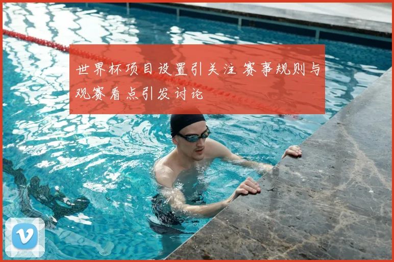 世界杯项目设置引关注 赛事规则与观赛看点引发讨论