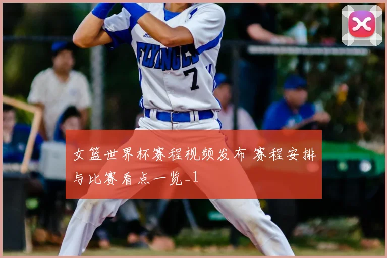 女篮世界杯赛程视频发布 赛程安排与比赛看点一览_1