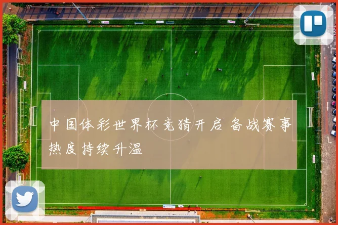 中国体彩世界杯竞猜开启 备战赛事热度持续升温