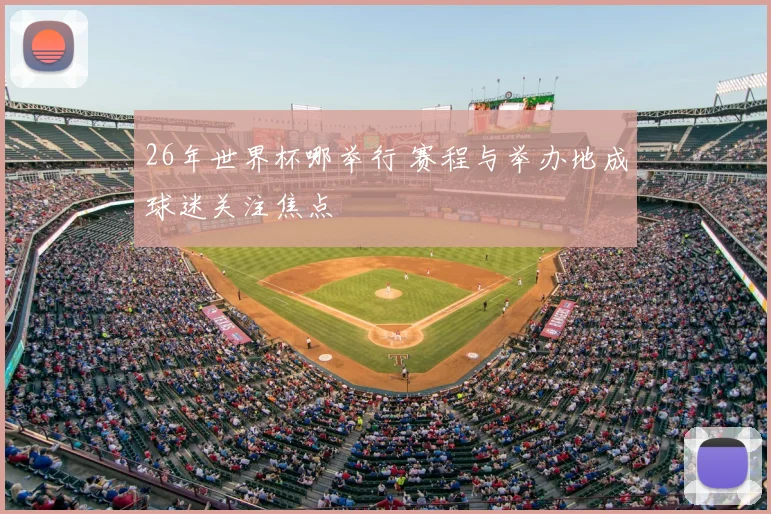 26年世界杯哪举行 赛程与举办地成球迷关注焦点