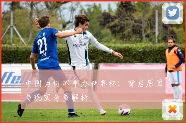 中国为何不申办世界杯：背后原因与现实考量解析