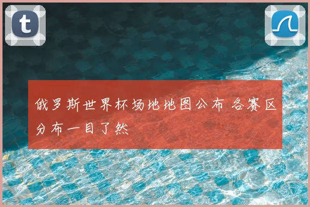 俄罗斯世界杯场地地图公布 各赛区分布一目了然