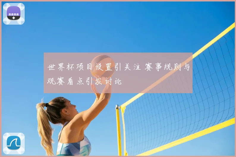 世界杯项目设置引关注 赛事规则与观赛看点引发讨论